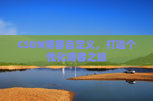 CSDN博客自定义，打造个性化博客之旅