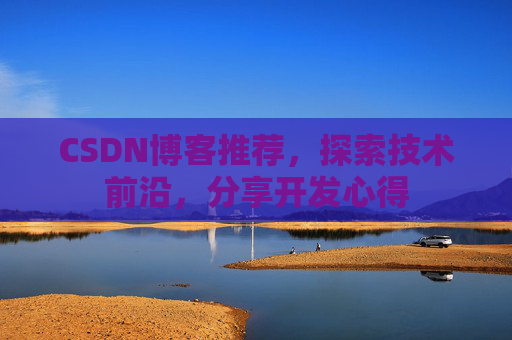 CSDN博客推荐,探索技术前沿,分享开发心得